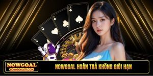 Nowgoal hoàn trả không giới hạn