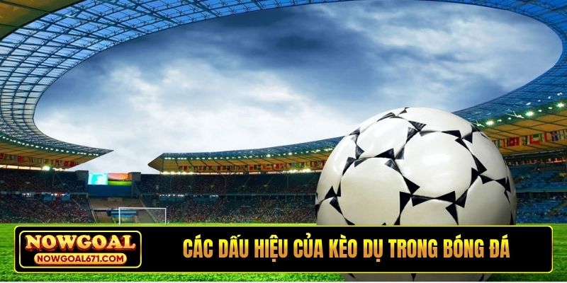 Các dấu hiệu của kèo dụ trong bóng đá
